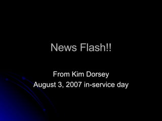 News Flash!! From Kim Dorsey August 3, 2007 in-service day 