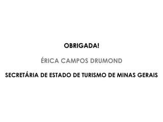 OBRIGADA! ÉRICA CAMPOS DRUMOND SECRETÁRIA DE ESTADO DE TURISMO DE MINAS GERAIS 