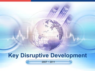 Key Disruptive Development
           2007 ~ 2011
 