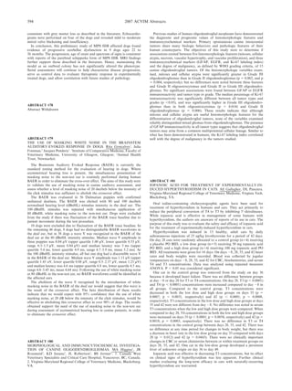 consistent with grey matter loss as described in the literature. Echocardio-
grams were performed on four of the dogs and revealed mild to moderate
mitral valve thickening and insufficiency.
In conclusion, this preliminary study of MPS IIIB affected dogs found
evidence of progressive cerebellar dysfunction in 9 dogs ages 22 to
36 months. The progression, age of onset and spectrum of signs is consistent
with reports of the purebred schipperke form of MPS IIIB. MRI findings
further support those described in the literature. Hence, maintaining the
model as an outbred colony has not significantly altered the phenotype.
Serial assessments will continue to help characterize disease progression,
serve as control data to evaluate therapeutic response in experimentally
treated dogs, and allow correlation with future studies of pathology.
ABSTRACT #78
Abstract Withdrawn
ABSTRACT #79
THE USE OF MASKING WHITE NOISE IN THE BRAINSTEM
AUDITORY-EVOKED RESPONSE IN DOGS. Rita Goncalves1
, Julia
Freeman,2
Jacques Penderis1
. 1
Institute of Comparative Medicine, Faculty of
Veterinary Medicine, University of Glasgow, Glasgow; 2
Animal Health
Trust, Newmarket.
The Brainstem Auditory Evoked Response (BAER) is currently the
standard testing method for the evaluation of hearing in dogs. Where
asymmetrical hearing loss is present, the simultaneous presentation of
masking noise to the non-test ear is routinely performed during human
BAER in order to eliminate the cross-over effect. The aims of this study were
to validate the use of masking noise in canine auditory assessment, and
assess whether a level of masking noise of 20 decibels below the intensity of
the click stimulus was sufficient to abolish the crossover effect.
The BAER was evaluated in 56 Dalmatian puppies with confirmed
unilateral deafness. The BAER was elicited with 80 and 100 decibels
normalised hearing level (dBnHL) stimulus intensity in the deaf ear. The
100 dBnHL stimulus was repeated with simultaneous application of
80 dBnHL white masking noise to the non-test ear. Dogs were excluded
from the study if there was fluctuation of the BAER trace baseline due to
patient movement during the test procedure.
10 dogs were excluded due to fluctuation of the BAER trace baseline. In
the remaining 46 dogs, 8 dogs had no distinguishable BAER waveforms in
the deaf ear, but in 38 dogs a wave V was recognized in the BAER of the
deaf ear at the 80 dBnHL intensity stimulus. Median wave V amplitude in
these puppies was 0.84 mV (upper quartile 1.00 mV, lower quartile 0.53 mV,
range 0.3–1.5 mV, mean 0.84 mV) and median latency was 5 ms (upper
quartile 5.4 ms, lower quartile 4.9 ms, range 4.7–5.9 ms, mean 5.2 ms). At
the 100 dBnHL intensity stimulus, all but one dog had a discernible wave V
in the BAER of the deaf ear. Median wave V amplitude was 1.13 mV (upper
quartile 1.43 uV, lower quartile 0.88 mV, range 0.5–2.37 mV, mean 1.23 mV)
and median latency was 4.6 ms (upper quartile 4.8 ms, lower quartile 4.5 ms,
range 4.0–5.45 ms, mean 4.64 ms). Following the use of white masking noise
at 80 dBnHL in the non-test ear, no BAER waveforms could be identified in
the affected ears.
The abolition of the wave V recognised by the introduction of white
masking noise in the BAER of the deaf ear would suggest that this wave is
the result of the crossover effect. The beta distribution of these results
indicate that we would expect with 95% confidence that the use of white
masking noise, at 20 dB below the intensity of the click stimulus, would be
effective in abolishing this crossover effect in over 90% of dogs. The results
obtained support the need of the use of masking noise in the non-test ear
during assessment of asymmetrical hearing loss in canine patients, in order
to eliminate the crossover effect.
ABSTRACT #80
MORPHOLOGICAL AND IMMUNOCYTOCHEMICAL INVESTIGA-
TION OF CANINE OLIGODENDROGLIOMAS. MA Higgins1
, JR
Rossmeisl2
, KD Inzana2
, JL Robertson2
, BS Jortner2
. 1. Canada West
Veterinary Specialists and Critical Care Hospital, Vancouver, BC, Canada.
2. Virginia-Maryland Regional College of Veterinary Medicine, Blacksburg,
VA.
Previous studies of human oligodendroglial neoplasms have demonstrated
the diagnostic and prognostic values of histomorphologic features and
immunocytochemical markers. Primary spontaneous canine intracranial
tumors share many biologic behaviors and pathologic features of their
human counterparts. The objectives of this study were to determine if
associations existed between five histomorphologic features (mitoses, cellular
atypia, necrosis, vascular hypertrophy, and vascular proliferation), and three
immunocytochemical markers (GFAP, EGFR, and Ki-67 labeling index)
and the degree of malignancy, as defined by WHO grading criteria, of 15
canine oligodendroglial tumors. Of the histomorphologic variables exam-
ined, mitoses and cellular atypia were significantly greater in Grade III
oligodendrogliomas than in Grade II oligodendrogliomas (p 5 0.002, and p
5 0.004, respectively), but no differences were noted between these features
and Grade II oligoastrocytomas and Grade II or Grade III oligodendro-
gliomas. No significant associations were found between GFAP or EGFR
immunoreactivity and tumor type or grade. The median percentage of Ki-67
immunoreactivity was significantly different between all tumor types and
grades (p ,0.05), and was significantly higher in Grade III oligodendro-
gliomas than in both oligoastrocytomas (p 5 0.014) and Grade II
oligodendrogliomas (p 5 0.006). These results indicate that although
mitoses and cellular atypia are useful histomorphologic features for the
differentiation of oligodendroglial tumors, none of the variables examined
reliably distinguished mixed gliomas from oligodendrogliomas. The presence
of GFAP immunoreactivity in all tumor types suggests that oligodendroglial
tumors may arise from a common multipotential cellular lineage. Similar to
what has been demonstrated in humans, the Ki-67 labeling index correlated
well with the degree of malignancy in the tumors studied.
ABSTRACT #81
IOPANOIC ACID FOR TREATMENT OF EXPERIMENTALLY-IN-
DUCED HYPERTHYROIDISM IN CATS. AE Gallagher, DL Panciera.
Virginia-Maryland Regional College of Veterinary Medicine, Virginia Tech,
Blacksburg, VA.
Oral iodine-containing cholecystographic agents have been used for
treatment of hyperthyroidism in humans and cats. They act primarily to
reduce the peripheral conversion of T4 to T3 by inhibiting 59-deiodinases.
While iopanoic acid is effective in management of some humans with
hyperthyroidism, the authors are unaware of reports of its use in cats. The
purpose of this study was to evaluate the safety and efficacy of iopanoic acid
for the treatment of experimentally-induced hyperthyroidism in cats.
Hyperthyroidism was induced in 13 healthy, adult cats by daily
subcutaneous injections of 25 ug/kg levothyroxine for a period of 42 days.
On day 28 cats were randomly allocated to a control group (n54) receiving
a placebo PO BID, a low dose group (n55) receiving 50 mg iopanoic acid
PO BID, and a high dose group (n54) receiving 100 mg iopanoic acid PO
BID. All treatments were given for 14 days. On days 28, 28, 35, and 42 heart
rates and body weights were recorded. Blood was collected by jugular
venipuncture on days 28, 28, 35, and 42 for CBC, biochemistries, and serum
T4 and T3 concentrations. Data was analyzed using repeated measures
ANOVA. P , 0.05 was considered significant.
One cat in the control group was removed from the study on day 36
because it developed heart failure. There was no difference between groups
at day 28 or day 28 for T3 or T4 concentrations. On day 28, T3 (p , 0.0001)
and T4 (p , 0.0001) concentrations were increased compared to day 28 in
all groups. Compared to the control group, T3 concentrations were
decreased in both the low dose and high dose groups on days 35 (p 5
0.0007; p 5 0.0031, respectively) and 42 (p , 0.0001; p 5 0.0008,
respectively). T3 concentrations in the low dose and high dose groups at days
35 and 42 were not different from day 28. No difference was noted in serum
T3 concentrations when the low and high dose groups were compared. When
compared to day 28, T4 concentrations in both the low and high dose groups
were increased on days 35 (p , 0.0001; p 5 0.0054, respectively) and 42 (p 5
0.0018; p 5 0.0003, respectively). There was no difference in T3 or T4
concentrations in the control group between days 28, 35, and 42. There was
no difference at any time period for changes in body weight, but there was
a decrease in heart rate in the low dose group on day 35 compared with days
28 (p 5 0.012) and 42 (p 5 0.0443). There were no clinically important
changes in CBC or serum chemistries between or within treatment groups on
days 28, 35, and 42. One cat in the low-dose group developed a persistent
fever of unknown origin on day 36 to day 49.
Iopanoic acid was effective in decreasing T3 concentrations, but its effect
on clinical signs of hyperthyroidism was less apparent. Further clinical
studies evaluating the long-term efficacy in cats with naturally-occurring
hyperthyroidism are warranted.
594 2007 ACVIM Abstracts
 