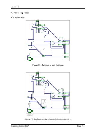 Annexe C
Electrotechnique 2007 Page C-1
Circuits imprimés
Carte émettrice
Figure C1: Typon de la carte émettrice.
Figure C2: Implantation des éléments de la carte émettrice.
 