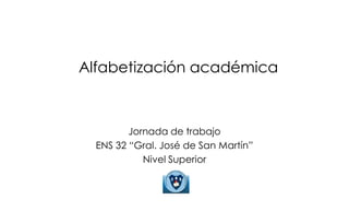 Alfabetización académica
Jornada de trabajo
ENS 32 “Gral. José de San Martín”
Nivel Superior
 
