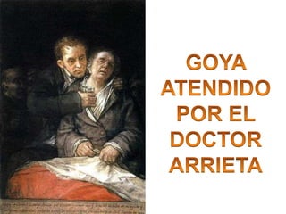 GOYA ATENDIDO POR EL DOCTOR ARRIETA<br />