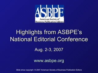 Highlights from ASBPE’s National Editorial Conference Aug. 2-3, 2007 www.asbpe.org Slide show copyright  © 2007 American Society of Business Publication Editors 