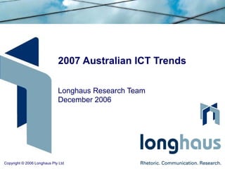 2007 Australian ICT Trends Longhaus Research Team December 2006 