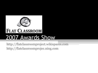 2007 Awards Show http://flatclassroomproject.wikispaces.com http://flatclassroomprojec.ning.com   