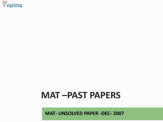 MAT –PAST PAPERS
MAT- UNSOLVED PAPER -DEC- 2007
 