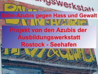 Bahn-Azubis gegen Hass und Gewalt Projekt von den Azubis der    Ausbildungswerkstatt    Rostock - Seehafen 