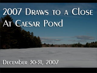 2007 Draws to a Close at Caesar Pond           
December 30-31, 2007