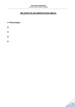 XXXX XXXX ADVOCACIA
Assessoria Jurídica Digital
14
RELAÇÃO DE DOCUMENTOS EM ANEXO:
1- Procuração;
2-
3-
4-
5-
 