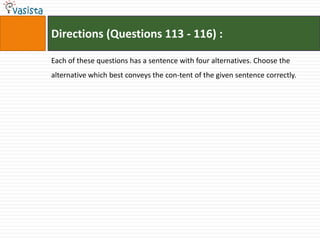 Directions (Questions 113 - 116) :

Each of these questions has a sentence with four alternatives. Choose the
alternative which best conveys the con-tent of the given sentence correctly.
 