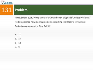 131   Problem

      In November 2006, Prime Minister Or. Manmohan Singh and Chinese President
      Hu Jintao signed how many agreements includ-ing the Bilateral Investment
      Protection agreement, in New Delhi ?


      a. 11
      b. 15
      c. 13
      d. 9
 