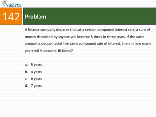 142   Problem

      A finance company declares that, at a certain compound interest rate, a sum of
      money deposited by anyone will become 8 times in three years. If the same
      amount is depos-ited at the same compound rate of interest, then in how many
      years will it become 16 times?


      a. 5 years
      b. 4 years
      c. 6 years
      d. 7 years
 