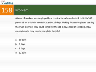 158   Problem

      A team of workers was employed by a con-tractor who undertook to finish 360
      pieces of an article in a certain number of days. Making four more pieces per day
      than was planned, they could complete the job a day ahead of schedule. How
      many days did they take to complete the job ?


      a. 10 days
      b. 8 days
      c. 9 days
      d. 12 days
 