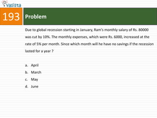 193   Problem

      Due to global recession starting in January, Ram's monthly salary of Rs. 80000
      was cut by 10%. The monthly expenses, which were Rs. 6000, increased at the
      rate of 5% per month. Since which month will he have no savings if the recession
      lasted for a year ?


      a. April
      b. March
      c. May
      d. June
 