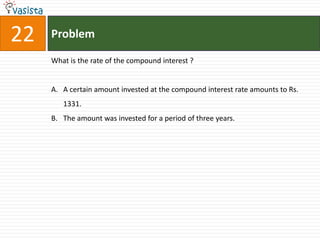 22   Problem

     What is the rate of the compound interest ?


     A. A certain amount invested at the compound interest rate amounts to Rs.
        1331.
     B. The amount was invested for a period of three years.
 