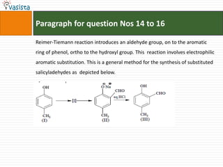 Paragraph for question Nos 14 to 16Reimer-Tiemann reaction introduces an aldehyde group, on to the aromatic ring of phenol, ortho to the hydroxyl group. Thisreaction involves electrophilic aromatic substitution. This is a general method for the synthesis of substituted  salicyladehydes as  depicted below.