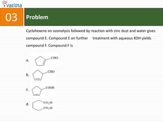 Problem03Cyclohexene on ozonolysis followed by reaction with zinc dust and water gives compound E. Compound E on further     treatment with aqueous KOH yields compound F. Compound F isa.b.c.d.