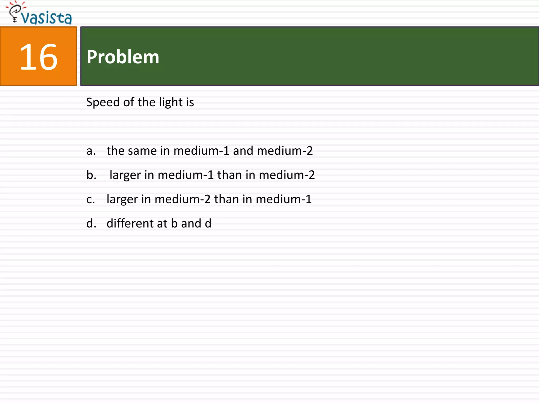 Problem16Speed of the light isthe same in medium-1 and medium-2 larger in medium-1 than in medium-2larger in medium-2 than in medium-1 different at b and d