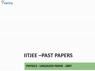 IITJEE –Past papers,[object Object],PHYSICS - UNSOLVED PAPER - 2007,[object Object]