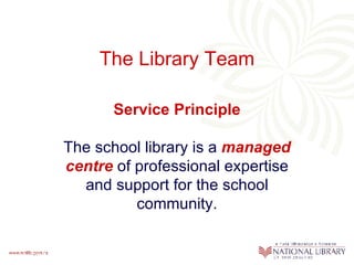 The Library Team Service Principle The school library is a   managed   centre  of professional expertise and support for the school community. 