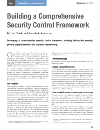 ISSA              The Global Voice of Information Security                                                                                     ISSA Journal | April 2007




Building a Comprehensive
Security Control Framework
By Lori Crooks and Aurobindo Sundaram

Developing a comprehensive security control framework involving information security,
privacy, physical security, and customer credentialing.




O         ver the last several years, information security has pro-
          gressed from being ad-hoc, to project-based, and then
          to program-based. The next evolution for information
security is in process-based or control-based frameworks. These
frameworks treat information security as a business process, and
                                                                                            different security standards into a unified security control frame-
                                                                                            work (the framework).

                                                                                            The Methodology
involve the integration of best practice codes of practice (e.g., ISO                       We examined different ways to create our framework. They are
17799:2005), regulatory requirements (e.g., GLBA requirements,                              summarized below.
HIPAA requirements), policy, and compliance.
                                                                                            1. Create a custom framework
For 6 months in 2006, we developed a comprehensive security con-
                                                                                            This would have involved our researching all of our controls, ensur-
trol framework involving information security, privacy, physical
                                                                                            ing that they were substantially complete and broad enough as an
security, and customer credentialing.1 The following sections will
                                                                                            information security framework (by comparing them against ISO,
describe our process, particularly in unifying the framework, the
                                                                                            for example), and then crafting a set of control objectives2 and associ-
expected benefits of a framework for an organization, and tools and
                                                                                            ated control activities that would be the meat of the framework.
procedures that can aid readers in their efforts to develop their own
frameworks.                                                                                 Once we thought more about this, although it sometimes made sense
                                                                                            to create a custom framework, in this case, we would have had to
The Problem                                                                                 weigh its advantages against (a) having to explain to all our external
                                                                                            auditors how the framework met their requirements; and (b) having
Most companies are subject to meeting the requirements of differ-                           to continuously research and update the custom framework when
ent regulations. For instance, our Insurance Data Services business is                      standards and regulations change.
regulated under the Federal Fair Credit Reporting Act (FCRA). We
also perform annual Sarbanes Oxley (SOX) 404 audits to fulfill SEC                          2. Use multiple frameworks, overlapping as necessary
requirements. Our customers audit us using their own standards,
sometimes based on international standards, such as ISO 17799. Our                          This option was the easiest solution, essentially nearly preserving the
credit card processing applications are required to be compliant with                       status quo, while searching for commonalities in control objectives.
the Payment Card Industry Data Security Standards (PCI DSS).                                The point of this method would have been to spend the bulk of our
And finally, we have requirements from several of our partners to                           time in making the controls consistent across the different frame-
complete annual SAS70 Type II audits.                                                       works, while leaving each of the frameworks themselves unmodi-
                                                                                            fied.
Our Information Security Policy was based on ISO 17799, but it was
specific to IT Security, and only loosely integrated with several of                        The disadvantage of this method is that tracking and managing
our other programs, such as hiring and termination practices and                            multiple frameworks still involves significant overhead. In addition,
physical security. In addition, we were finding that on every audit                         every time a new framework (regulatory or otherwise) impacts the
or assessment that was performed on us, we were duplicating effort,                         company, this process would have to be completed again. Although
performing redundant testing, and not re-using results from prior                           we could hope to identify operational synergies with this option, we
audits. For efficiency and structure, there was a need to converge our
                                                                                            2 The objectives of management that are used as the framework for developing and imple-
1 Customer credentialing is our term for validating a customer’s information and bonafide     menting controls
  business credentials before allowing them access to sensitive information.                 An automated or manual process that is periodically performed to meet a control objective



                                                                                                                                                                                     27
 