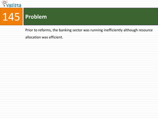 145   Problem

      Prior to reforms, the banking sector was running inefficiently although resource
      allocation was efficient.
 