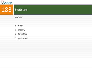 183   Problem

      MYOPIC


      a. black
      b. gloomy
      c. farsightcd
      d. perfumed
 