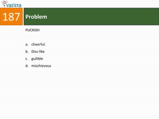 187   Problem

      PUCKISH


      a. cheerful.
      b. Disc-like
      c. gullible
      d. mischievous
 