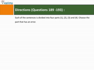 Directions (Questions 189 -193) :

Each of the sentences is divided into four parts (1), (2), (3) and (4). Choose the
part that has an error.
 