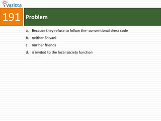 191   Problem

      a. Because they refuse to follow the- conventional dress code
      b. neither Shivani
      c. nor her friends
      d. is invited to the local society function
 