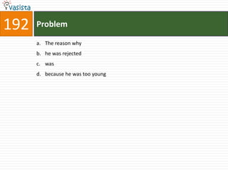 192   Problem

      a. The reason why
      b. he was rejected
      c. was
      d. because he was too young
 