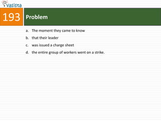 193   Problem

      a. The moment they came to know
      b. that their leader
      c. was issued a charge sheet
      d. the entire group of workers went on a strike.
 