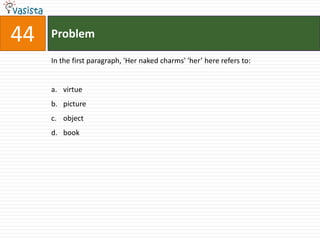 44   Problem

     In the first paragraph, 'Her naked charms' 'her’ here refers to:


     a. virtue
     b. picture
     c. object
     d. book
 