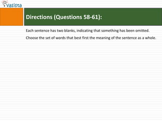 Directions (Questions 58-61):

Each sentence has two blanks, indicating that something has been omitted.
Choose the set of words that best first the meaning of the sentence as a whole.
 