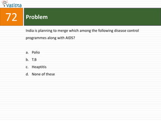 72   Problem

     India is planning to merge which among the following disease control
     programmes along with AIDS?


     a. Polio
     b. T.B
     c. Heaptitis
     d. None of these
 