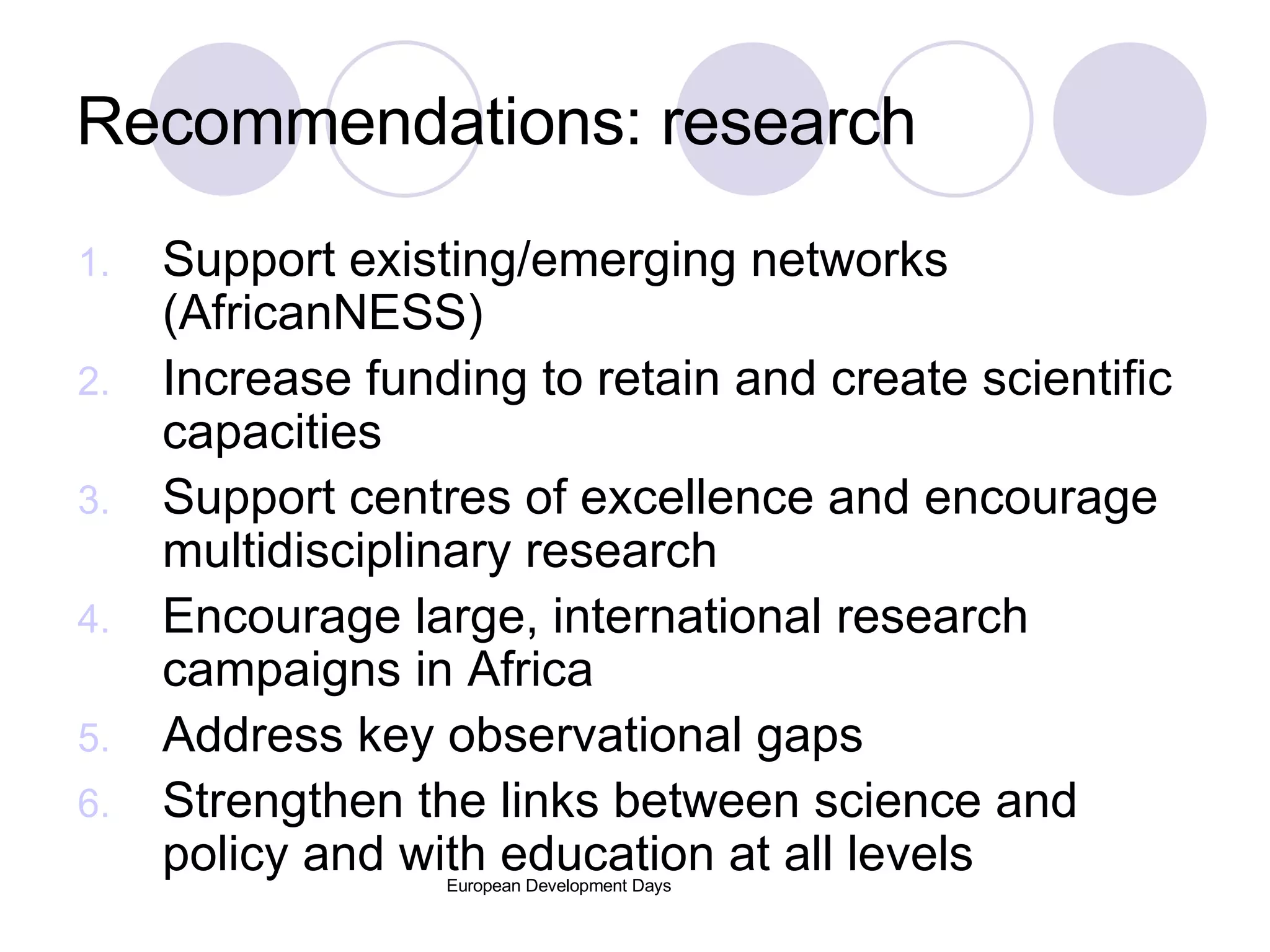 Recommendations: research Support existing/emerging networks (AfricanNESS) Increase funding to retain and create scientific capacities Support centres of excellence and encourage multidisciplinary research Encourage large, international research campaigns in Africa Address key observational gaps Strengthen the links between science and policy and with education at all levels 