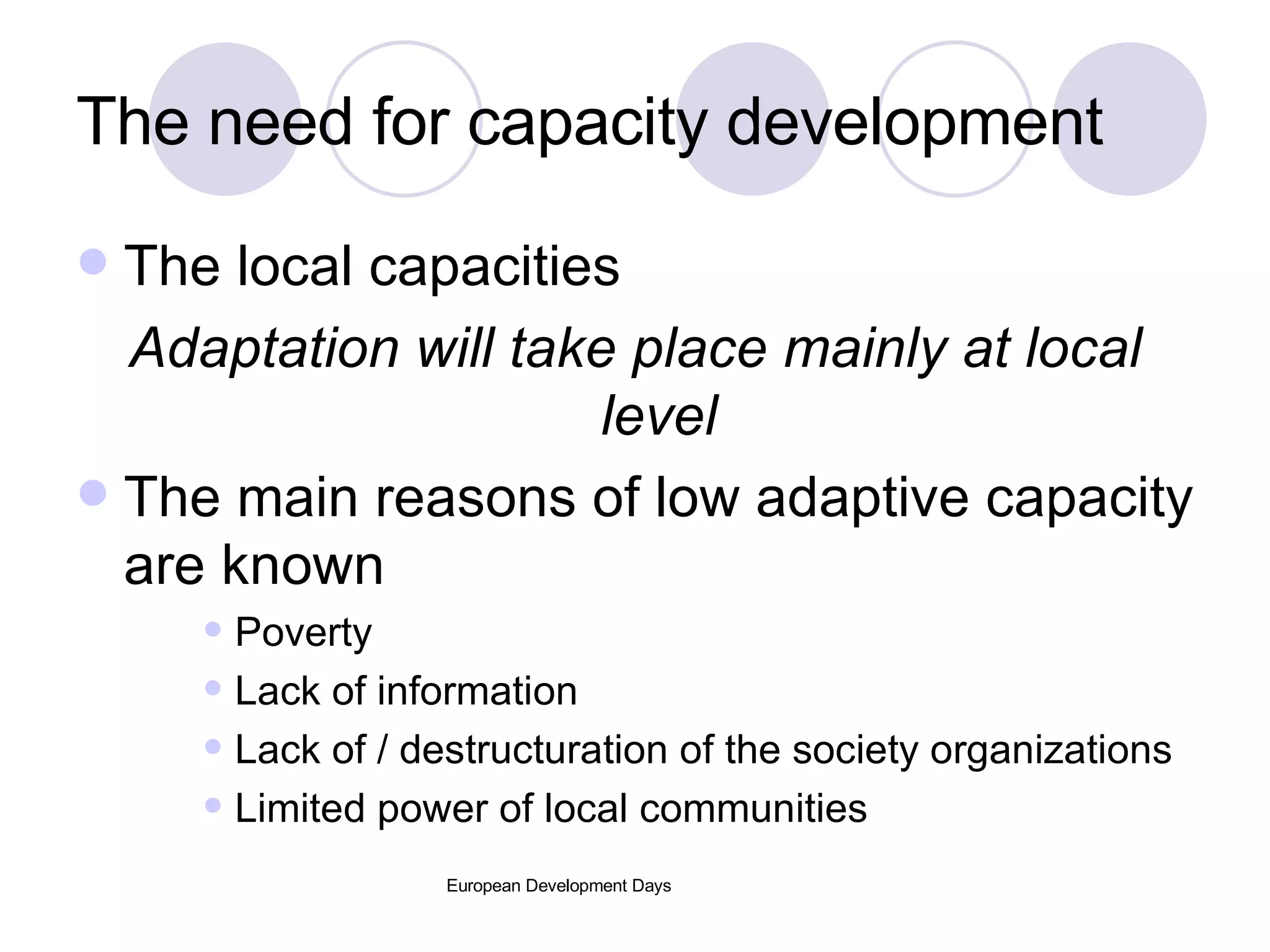 The need for capacity development The local capacities Adaptation will take place mainly at local level The main reasons of low adaptive capacity are known Poverty Lack of information Lack of / destructuration of the society organizations Limited power of local communities 