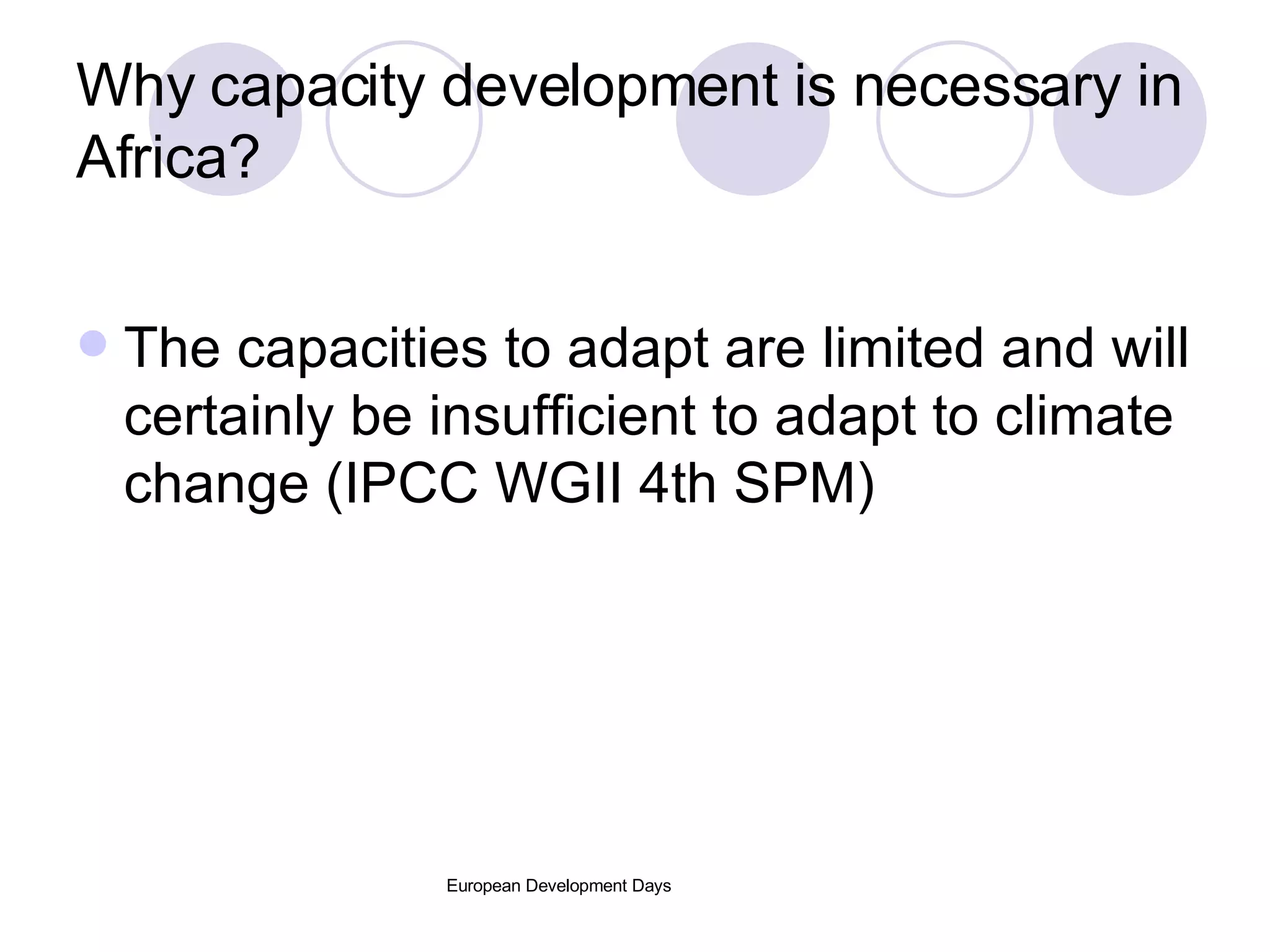 Why capacity development is necessary in Africa? The capacities to adapt are limited and will certainly be insufficient to adapt to climate change (IPCC WGII 4th SPM) 