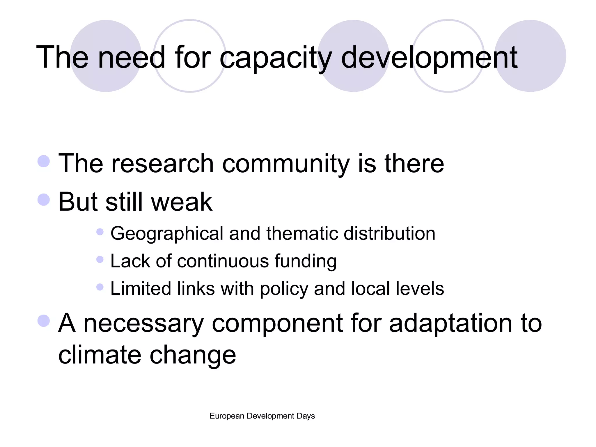 The need for capacity development The research community is there  But still weak Geographical and thematic distribution Lack of continuous funding Limited links with policy and local levels A necessary component for adaptation to climate change 