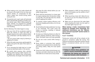● When making a turn, your trailer wheels will          also pass the other vehicle before you can         ● When stopped in traffic for long periods of
   be closer to the inside of the turn than your         safely change lanes.                                 time in hot weather, put the vehicle in the P
   vehicle wheels. To compensate for this,                                                                    (Park) position.
                                                      ● Down shift the transmission to a lower gear
   make a larger than normal turning radius
                                                        for engine braking when driving down steep          ● When launching a boat, don’t allow the wa-
   during the turn.
                                                        or long hills. This will help slow the vehicle        ter level to go over the exhaust tail pipe or
 ● Crosswinds and rough roads will adversely            without applying the brakes.                          rear bumper.
   affect vehicle/trailer handling, possibly caus-
   ing vehicle sway. When being passed by             ● To maintain engine braking efficiency and           ● Make sure you disconnect the trailer lights
   larger vehicles, be prepared for possible            electrical charging performance, do not use           before backing the trailer into the water or
   changes in crosswinds that could affect ve-          overdrive.                                            the trailer lights may burn out.
   hicle handling.                                    ● Avoid holding the brake pedal down too long        When towing a trailer, transmission fluid
Do the following if the trailer begins to sway:         or too frequently. This could cause the            should be changed more frequently. For
                                                        brakes to overheat, resulting in reduced           additional information, see the “Mainte-
 1. Take your foot off the accelerator pedal to         braking efficiency.                                nance and do-it-yourself” section earlier in
    allow the vehicle to coast and steer as                                                                this manual.
    straight ahead as the road conditions allow.      ● Increase your following distance to allow for
    This combination will help stabilize the ve-        greater stopping distances while towing a          FLAT TOWING
    hicle                                               trailer. Anticipate stops and brake gradually
    - Do not correct trailer sway by steering or                                                           Towing your vehicle with all four wheels on the
    applying the brakes.                              ● Do not use cruise control while towing a           ground is sometimes called flat towing. This
                                                        trailer.                                           method is sometimes used when towing a vehicle
 2. When the trailer sway stops, gently apply the                                                          behind a recreational vehicle, such as a motor
    brakes and pull to the side of the road in a      ● Some states or provinces have specific
                                                        regulations and speed limits for vehicles that     home.
    safe area.
                                                        are towing trailers. Obey the local speed
 3. Try to rearrange the trailer load so it is bal-     limits.                                                                CAUTION
    anced as described earlier in this section.
                                                      ● Check your hitch, trailer wiring harness con-       ● Failure to follow these guidelines can
 ● Be careful when passing other vehicles.                                                                    result in severe transmission damage.
                                                        nections, and trailer wheel lug nuts after 50
   Passing while towing a trailer requires con-
                                                        miles (80 km) of travel and at every break.         ● Whenever flat towing your vehicle, al-
   siderably more distance than normal pass-
                                                                                                              ways tow forward, never backward.
   ing. Remember, the length of the trailer must
                                                                                                         Technical and consumer information 9-23
 