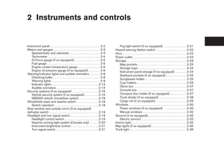 2 Instruments and controls


Instrument panel. . . . . . . . . . . . . . . . . . . . . . . . . . . . . . . . . . . 2-2        Fog light switch (if so equipped) . . . . . . . . . . . . . . . . 2-21
Meters and gauges . . . . . . . . . . . . . . . . . . . . . . . . . . . . . . . . 2-3        Hazard warning flasher switch . . . . . . . . . . . . . . . . . . . . . 2-22
    Speedometer and odometer . . . . . . . . . . . . . . . . . . . . . 2-3                   Horn . . . . . . . . . . . . . . . . . . . . . . . . . . . . . . . . . . . . . . . . . . . . 2-22
    Tachometer . . . . . . . . . . . . . . . . . . . . . . . . . . . . . . . . . . . . 2-4   Power outlet . . . . . . . . . . . . . . . . . . . . . . . . . . . . . . . . . . . . . 2-23
    G-Force gauge (if so equipped) . . . . . . . . . . . . . . . . . . 2-5                   Storage . . . . . . . . . . . . . . . . . . . . . . . . . . . . . . . . . . . . . . . . . 2-23
    Fuel gauge . . . . . . . . . . . . . . . . . . . . . . . . . . . . . . . . . . . . 2-5       Map pockets . . . . . . . . . . . . . . . . . . . . . . . . . . . . . . . . . . 2-23
    Engine coolant temperature gauge . . . . . . . . . . . . . . . 2-6                           Storage trays . . . . . . . . . . . . . . . . . . . . . . . . . . . . . . . . . 2-24
    Engine oil pressure gauge (if so equipped) . . . . . . . . 2-6                               Instrument panel storage (if so equipped) . . . . . . . . 2-24
Warning/indicator lights and audible reminders . . . . . . . 2-8                                 Seatback pockets (if so equipped) . . . . . . . . . . . . . . 2-25
    Checking bulbs . . . . . . . . . . . . . . . . . . . . . . . . . . . . . . . . 2-8
                                                                                                 Sunglasses holder . . . . . . . . . . . . . . . . . . . . . . . . . . . . . 2-25
    Warning lights . . . . . . . . . . . . . . . . . . . . . . . . . . . . . . . . . 2-9
                                                                                                 Cup holders . . . . . . . . . . . . . . . . . . . . . . . . . . . . . . . . . . 2-26
    Indicator lights . . . . . . . . . . . . . . . . . . . . . . . . . . . . . . . . 2-13
    Audible reminders . . . . . . . . . . . . . . . . . . . . . . . . . . . . . 2-14             Glove box . . . . . . . . . . . . . . . . . . . . . . . . . . . . . . . . . . . . 2-27
Security systems (if so equipped) . . . . . . . . . . . . . . . . . . 2-15                       Console box . . . . . . . . . . . . . . . . . . . . . . . . . . . . . . . . . . 2-27
    Vehicle security system (if so equipped) . . . . . . . . . . 2-15                            Compact disc holder (if so equipped) . . . . . . . . . . . . 2-27
    NISSAN vehicle immobilizer system . . . . . . . . . . . . . 2-16                             Trunk divider (if so equipped) . . . . . . . . . . . . . . . . . . . 2-28
Windshield wiper and washer switch . . . . . . . . . . . . . . . 2-18                            Cargo net (if so equipped). . . . . . . . . . . . . . . . . . . . . . 2-29
    Switch operation . . . . . . . . . . . . . . . . . . . . . . . . . . . . . . 2-18        Windows . . . . . . . . . . . . . . . . . . . . . . . . . . . . . . . . . . . . . . . . 2-30
Rear window and outside mirror (if so equipped)                                                  Power windows (if so equipped) . . . . . . . . . . . . . . . . 2-30
defroster switch . . . . . . . . . . . . . . . . . . . . . . . . . . . . . . . . . . 2-19        Manual windows . . . . . . . . . . . . . . . . . . . . . . . . . . . . . . 2-32
Headlight and turn signal switch. . . . . . . . . . . . . . . . . . . . 2-19                 Sunroof (if so equipped). . . . . . . . . . . . . . . . . . . . . . . . . . . 2-32
    Headlight control switch. . . . . . . . . . . . . . . . . . . . . . . . 2-19                 Electric sunroof . . . . . . . . . . . . . . . . . . . . . . . . . . . . . . . 2-32
    Daytime running light system (Canada only) . . . . . . 2-20                              Interior light . . . . . . . . . . . . . . . . . . . . . . . . . . . . . . . . . . . . . . 2-34
    Instrument brightness control . . . . . . . . . . . . . . . . . . . 2-21                 Map lights (if so equipped) . . . . . . . . . . . . . . . . . . . . . . . . 2-35
    Turn signal switch . . . . . . . . . . . . . . . . . . . . . . . . . . . . . 2-21        Trunk light . . . . . . . . . . . . . . . . . . . . . . . . . . . . . . . . . . . . . . . 2-36
 