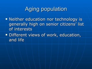 Aging population Neither education nor technology is generally high on senior citizens’ list of interests Different views of work, education, and life 