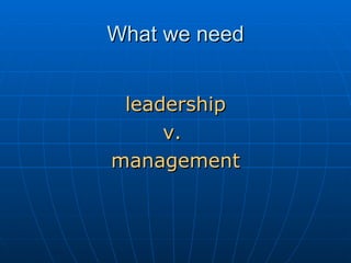What we need leadership v.  management 