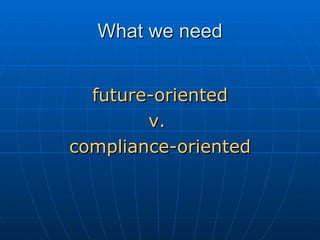 What we need future-oriented v.  compliance-oriented 