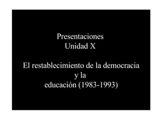 Presentaciones  Unidad X  El restablecimiento de la democracia y la  educación (1983-1993) 