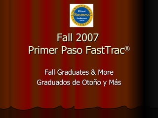 Fall 2007  Primer Paso FastTrac ® Fall Graduates & More Graduados de Otoño y Más 