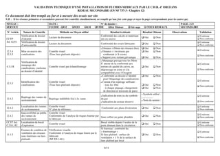 VALIDATION TECHNIQUE D’UNE INSTALLATION DE FLUIDES MEDICAUX PAR LE C.H.R. d’ ORLEANS
                                                  RESEAU SECONDAIRE (EN NF 737-3 - Chapitre 12)
Ce document doit être rempli au fur et à mesure des essais sur site
N.B. : Si les réseaux primaires et secondaires peuvent être contrôlés simultanément, ne remplir qu’une fois cette page et rayer la page correspondante pour les autres gaz
NIVEAU :                                  DATE :                                          N° de dossier :                                                          PAGE : 1/3
SERVICE                                   FLUIDE :     O2         N2O           AM      VIDE      Air Moteur              Air sega        TOUS RESEAUX             SECONDAIRE
 N° Article     Nature du Contrôle                  Méthode ou Moyen utilisé                        Résultat à obtenir               Résultat Obtenu       Observations         Validation
              Vérification du dossier                                                       Conformité des calculs et matériaux                                                 Conforme
                                          Lecture du document                                                                          Oui         Non                          Non conforme
CCTP          d’identité                                                                    mis en oeuvre
Art. G251     Vérification du dossier                                                                                                                                           Conforme
                                          Lecture du document                               Conformité des essais fabricants           Oui         Non                          Non conforme
              d’autocontrôle
                                                                                              Distance >50mm des réseaux élect.        Oui         Non
                                                                                                                                                                                Conforme
12.3.4        Mise en oeuvre des          Contrôle visuel                                     Distance > 1m réseau gaz                 Oui         Non
12.3.5        canalisations               (Tous faux-plafonds déposés)                         comburant (s’il existe)                                                          Non conforme
                                                                                              Support avec isolant galvanique          Oui         Non
                                                                                              Marquage gravage tous les 50cm
              Vérification du
                                                                                            Il atteste de la conformité aux                                                     Conforme
              marquage des
4.3.1 R                                   Contrôle visuel par échantillonnage               normes de qualité du cuivre, au            Oui         Non
              canalisations, conforme                                                                                                                                           Non conforme
                                                                                            dégraissage en usine et à la
              au dossier d’identité
                                                                                            compatibilité avec l’Oxygène
                                                                                              Conformité au dossier d’identité         Oui         Non
                                                                                               pour l'étiquetage des canalisations
                                                                                                                                                                                Conforme
              Identification des          Contrôle visuel                                     Constat d'un repérage suffisant :
12.3.5
              canalisations               (Tous faux-plafonds déposés)                         - tous les 10m                          Oui         Non                          Non conforme
                                                                                               - à chaque piquage, changement          Oui         Non
                                                                                               de direction et traversée de paroi
                                                                                                                                       Symbole utilisé :
                                                                                             Indication du nom ou du symbole                                                    Conforme
              Repérage des vannes de                                                                                                 .................
12.4.2                                    Repérage indélébile fixé à la vanne               du gaz
              sectionnement                                                                                                            Nom du secteur :                         Non conforme
                                                                                             Indication du secteur desservi
                                                                                                                                     ................
              Localisation des vannes Contrôle visuel                                                                                                                           Conforme
12.4.2                                                                                        Conformité aux plans d'exécution         Oui         Non                          Non conforme
              de sectionnement        N° plan de référence : ...............................
              Inaccessibilité au public
                                      Contrôle visuel
                                                                                                                                                                                Conforme
12.4.2        des vannes de           Conformités de l’analyse de risques fournie par Sous coffret ou gaine plombée                    Oui         Non                          Non conforme
              sectionnement           le fabricant
CCTP Art.     Localisation du bocal                                                          Bocal visible depuis l’oculus de la                                                Conforme
                                      Contrôle visuel                                                                                  Oui         Non                          Non conforme
C.316.142     d’aspiration                                                                   porte donnant dans la circulation
                                                                                             Si fourreau : continuité du
              Examen de condition de Vérification visuelle
                                                                                             « fourreautage »                                                                   Conforme
              ventilation des réseaux Conformité à l’analyse de risque fourni par le
11.1.5                                                                                       Si faux plafond : surface de              Oui         Non
              sous fourreaux ou faux- fabricant                                                                                                                                 Non conforme
                                                                                             ventilation > 1 % de la surface de
              plafonds                (NF EN 1441)
                                                                                             faux plafond par local

                                                                                               8/14
 