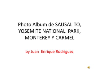 Photo Album de SAUSALITO, YOSEMITE NATIONAL  PARK, MONTEREY Y CARMEL by Juan  Enrique Rodriguez 