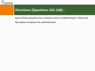 Directions (Questions 145-148) :

Each of these questions has a sentence with an underlined part. Choose the
best option to replace the underlined part.
 